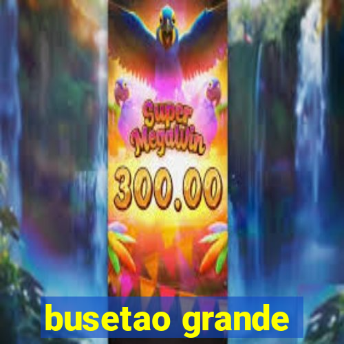 busetao grande